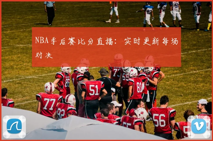 NBA季后赛比分直播：实时更新每场对决