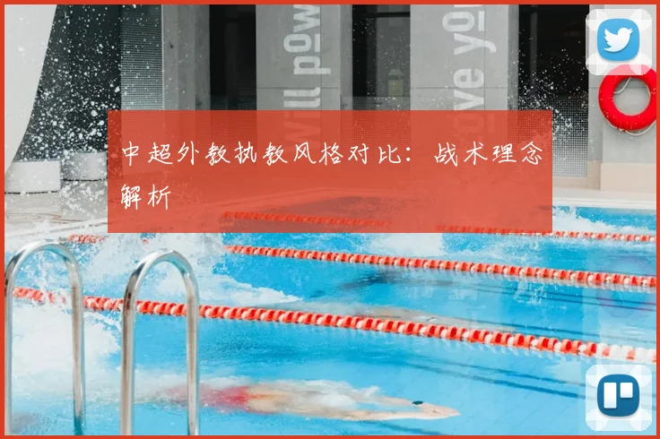中超外教执教风格对比：战术理念解析