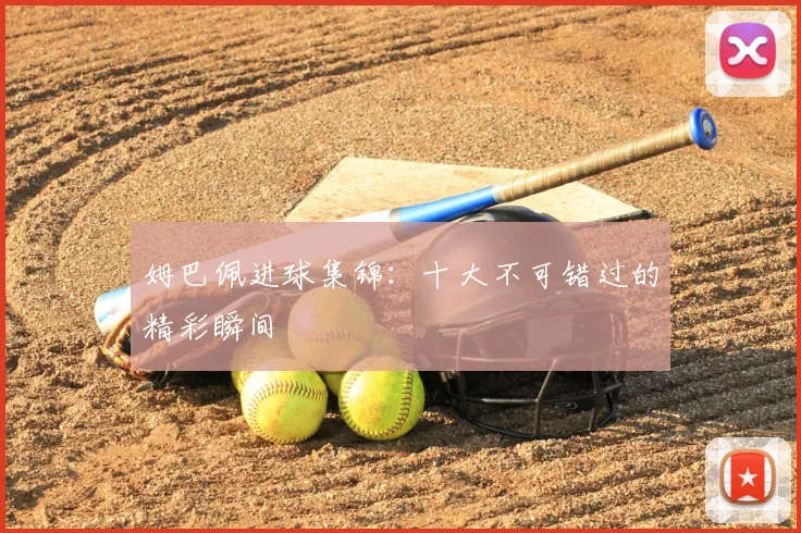 姆巴佩进球集锦：十大不可错过的精彩瞬间
