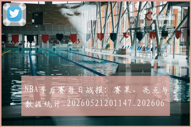 NBA季后赛每日战报:赛果、亮点与数据统计_20260521201147_20260607160156