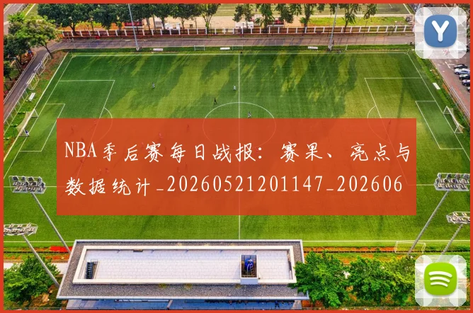 NBA季后赛每日战报：赛果、亮点与数据统计_20260521201147_20260607160156